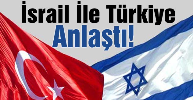 israil ile Türkiye anlaştı !