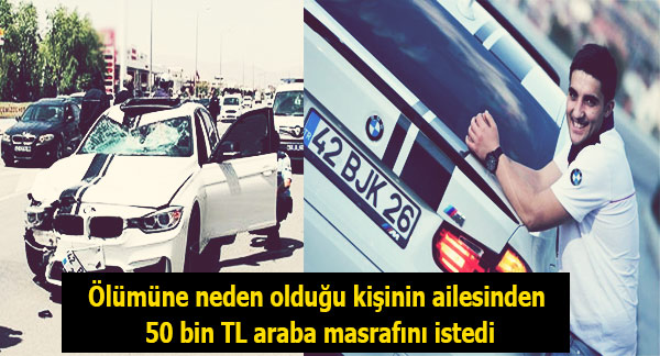 Ölümüne neden olduğu kişinin ailesinden 50 bin TL araba masrafını istedi