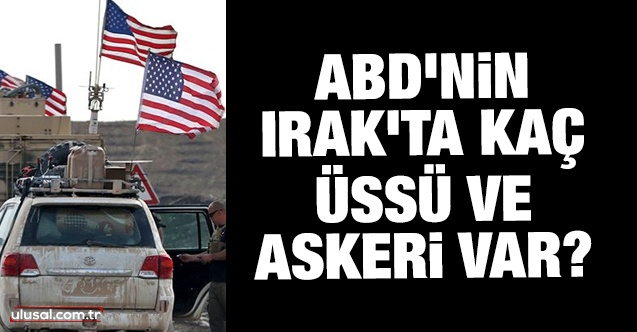 KATİL ABD’nin Irak’ta kaç üssü ve askeri var?