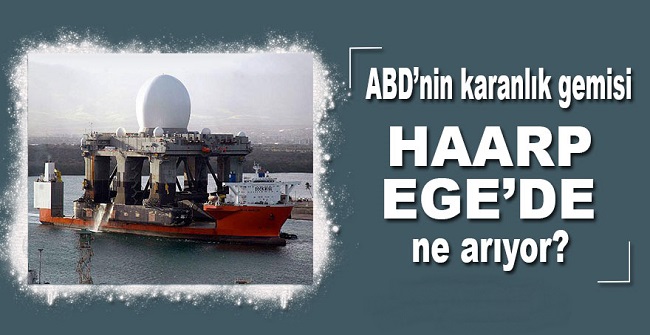 ABD Sismik Haarp gemisi Çanakkale’de ne yapıyor?