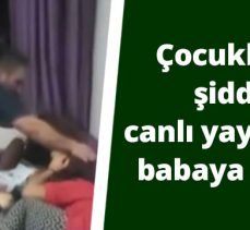 Çocuklarına şiddeti canlı yayınlayan babaya gözaltı